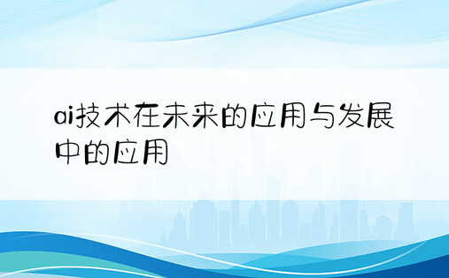 ai技术在未来的应用与发展中的应用