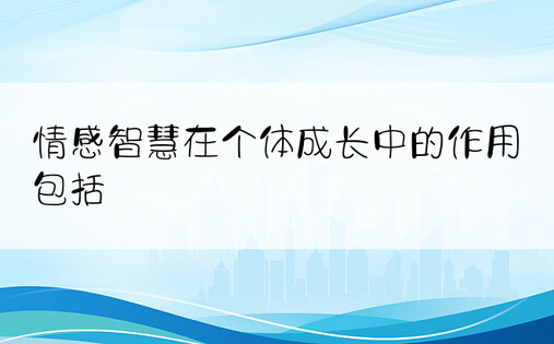 情感智慧在个体成长中的作用包括