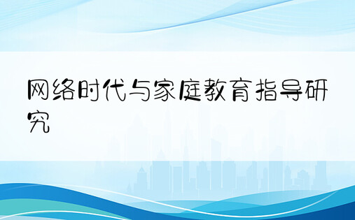 网络时代与家庭教育指导研究