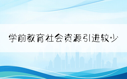 学前教育社会资源引进较少