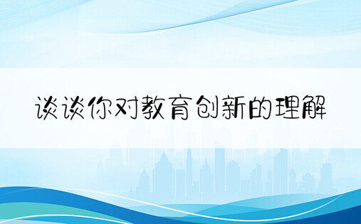 谈谈你对教育创新的理解