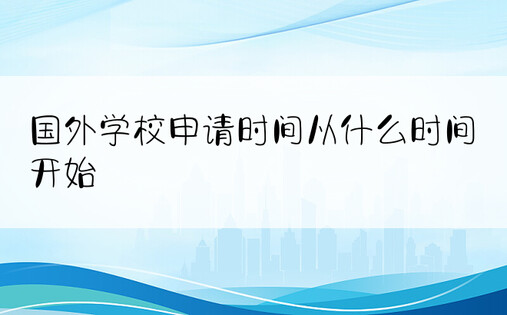 国外学校申请时间从什么时间开始