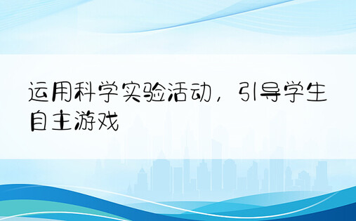 运用科学实验活动，引导学生自主游戏