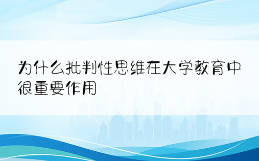 为什么批判性思维在大学教育中很重要作用