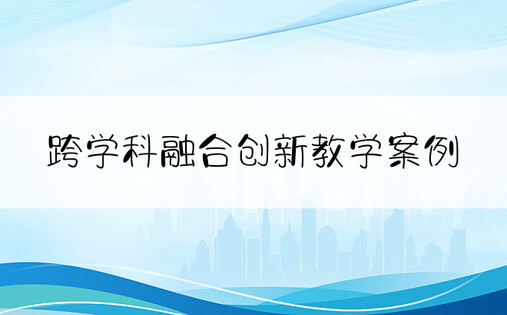 跨学科融合创新教学案例