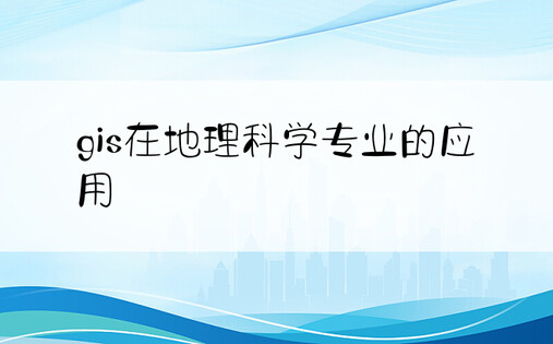 gis在地理科学专业的应用