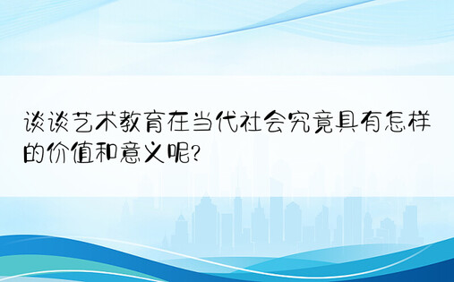 谈谈艺术教育在当代社会究竟具有怎样的价值和意义呢?