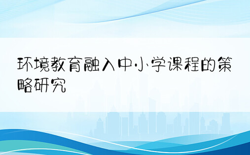 环境教育融入中小学课程的策略研究