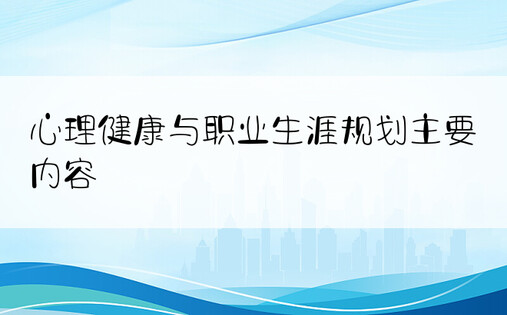 心理健康与职业生涯规划主要内容