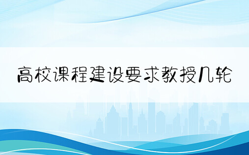 高校课程建设要求教授几轮