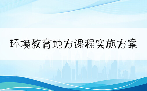 环境教育地方课程实施方案