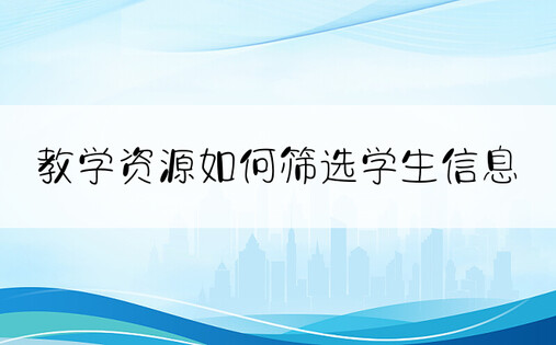 教学资源如何筛选学生信息