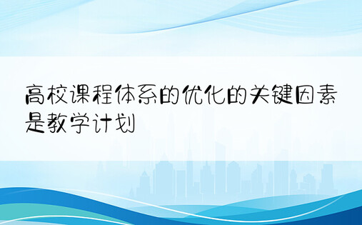 高校课程体系的优化的关键因素是教学计划