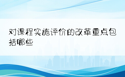 对课程实施评价的改革重点包括哪些