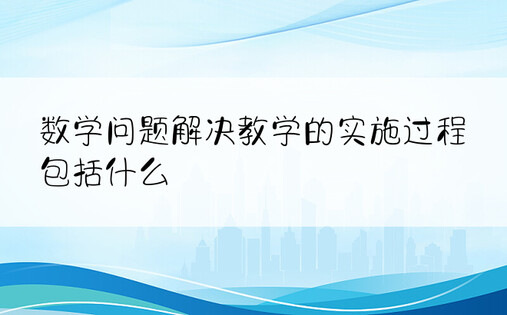 数学问题解决教学的实施过程包括什么