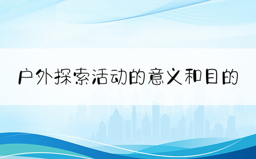 户外探索活动的意义和目的