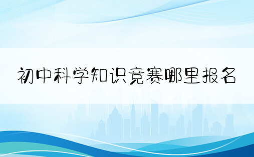 初中科学知识竞赛哪里报名