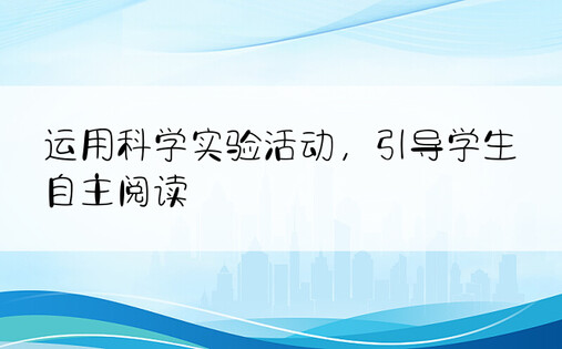 运用科学实验活动，引导学生自主阅读