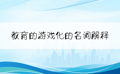 教育的游戏化的名词解释