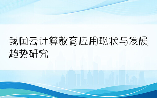 我国云计算教育应用现状与发展趋势研究