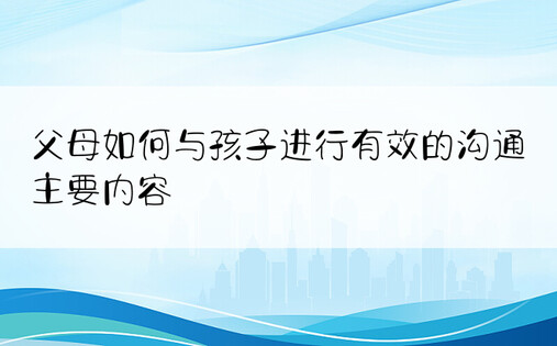 父母如何与孩子进行有效的沟通主要内容