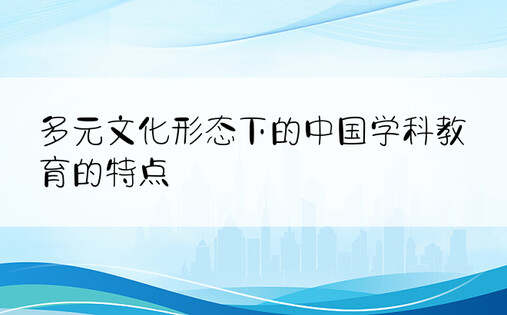 多元文化形态下的中国学科教育的特点