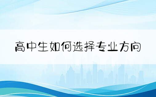 高中生如何选择专业方向