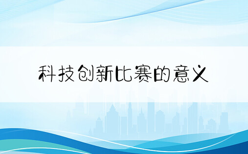 科技创新比赛的意义