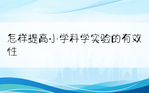 怎样提高小学科学实验的有效性