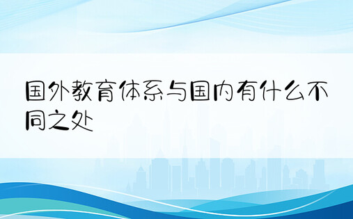 国外教育体系与国内有什么不同之处