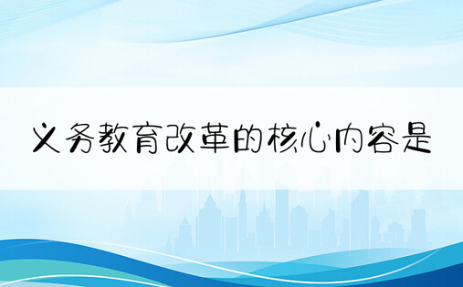 义务教育改革的核心内容是