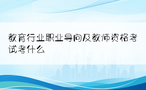 教育行业职业导向及教师资格考试考什么