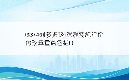 (33/48)[多选]对课程实施评价的改革重点包括( )