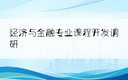 经济与金融专业课程开发调研