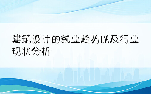 建筑设计的就业趋势以及行业现状分析