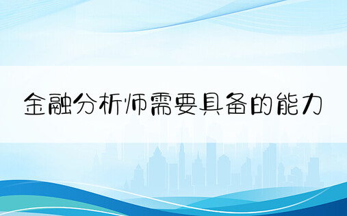 金融分析师需要具备的能力