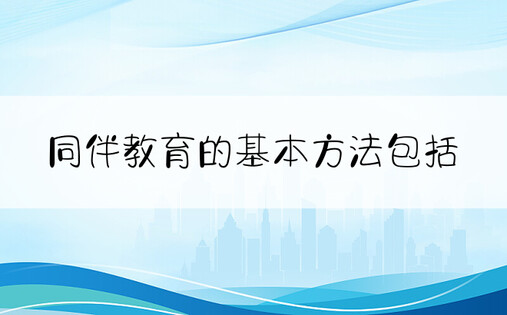 同伴教育的基本方法包括