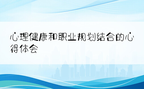 心理健康和职业规划结合的心得体会