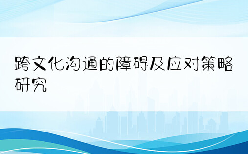 跨文化沟通的障碍及应对策略研究