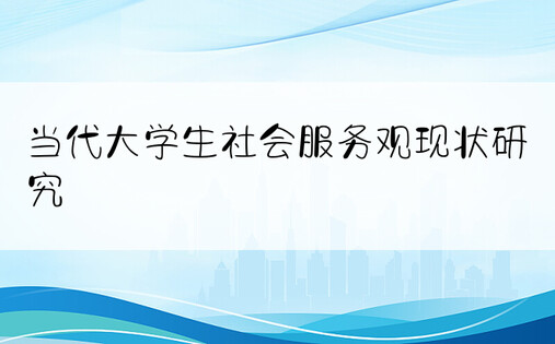 当代大学生社会服务观现状研究