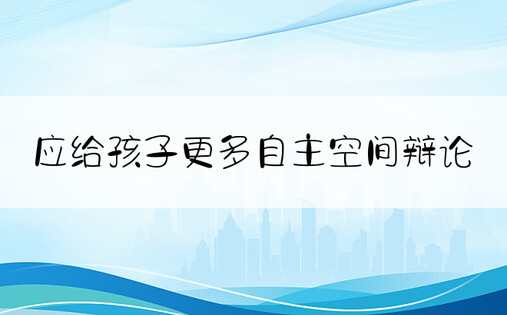 应给孩子更多自主空间辩论