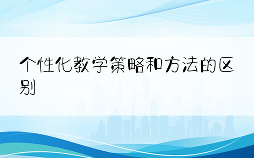 个性化教学策略和方法的区别