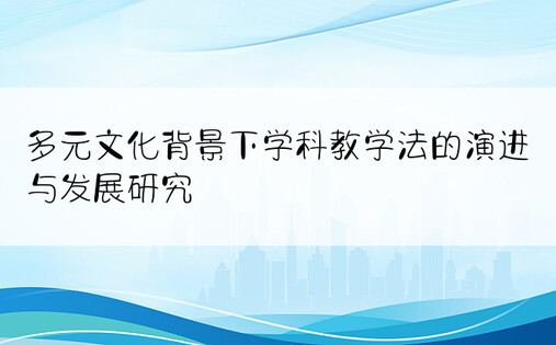 多元文化背景下学科教学法的演进与发展研究