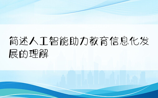 简述人工智能助力教育信息化发展的理解