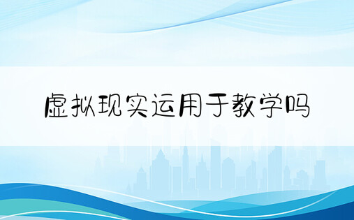 虚拟现实运用于教学吗