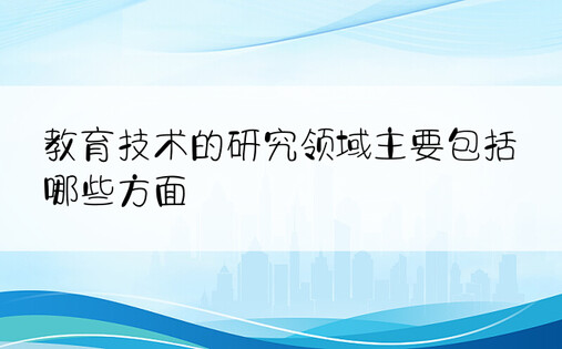 教育技术的研究领域主要包括哪些方面