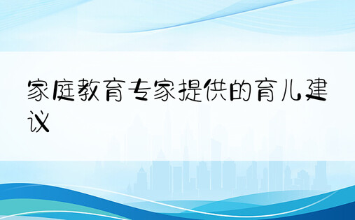 家庭教育专家提供的育儿建议