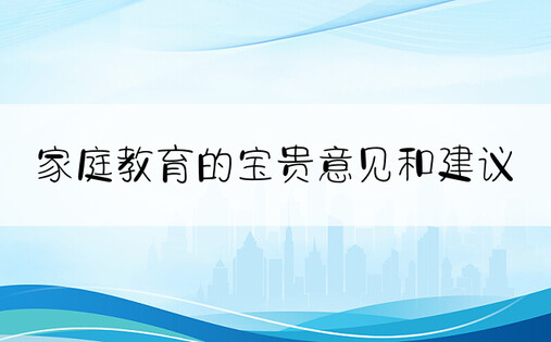 家庭教育的宝贵意见和建议