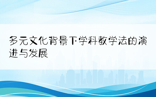 多元文化背景下学科教学法的演进与发展