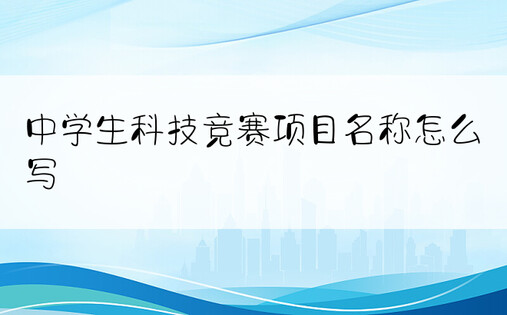 中学生科技竞赛项目名称怎么写